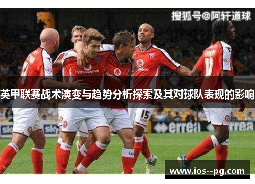 英甲联赛战术演变与趋势分析探索及其对球队表现的影响