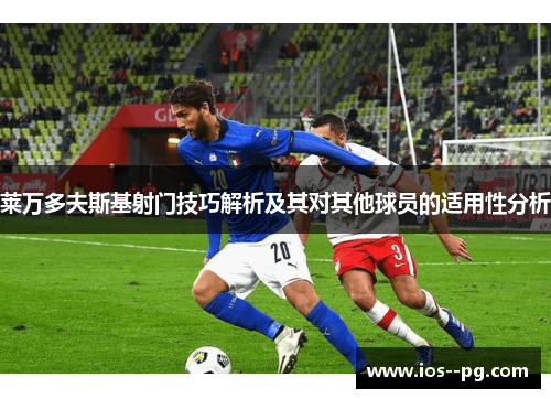 莱万多夫斯基射门技巧解析及其对其他球员的适用性分析 莱万多夫斯基射门技巧解析及其对其他球员的适用性分析