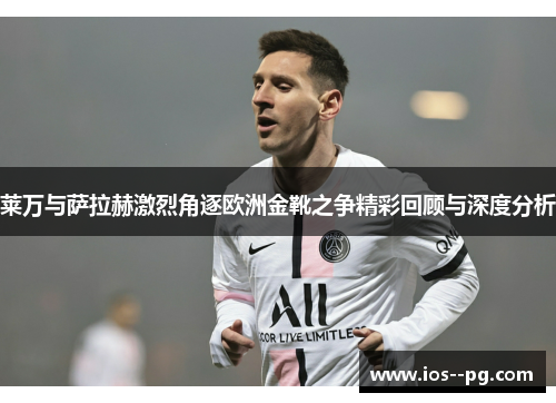 莱万与萨拉赫激烈角逐欧洲金靴之争精彩回顾与深度分析