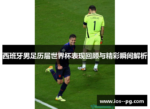 西班牙男足历届世界杯表现回顾与精彩瞬间解析