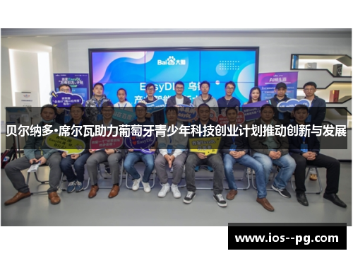 贝尔纳多·席尔瓦助力葡萄牙青少年科技创业计划推动创新与发展 贝尔纳多·席尔瓦助力葡萄牙青少年科技创业计划推动创新与发展