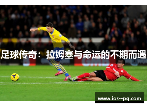 足球传奇:拉姆塞与命运的不期而遇 足球传奇:拉姆塞与命运的不期而遇