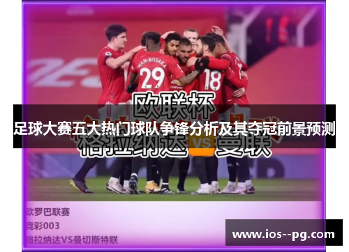 足球大赛五大热门球队争锋分析及其夺冠前景预测 足球大赛五大热门球队争锋分析及其夺冠前景预测