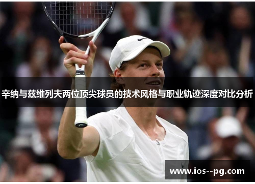 辛纳与兹维列夫两位顶尖球员的技术风格与职业轨迹深度对比分析