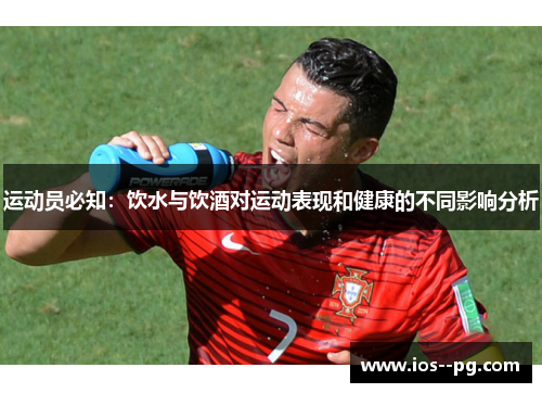 运动员必知:饮水与饮酒对运动表现和健康的不同影响分析 运动员必知:饮水与饮酒对运动表现和健康的不同影响分析