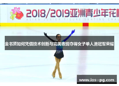 金书贤如何凭借技术创新与完美表现夺得女子单人滑冠军荣耀