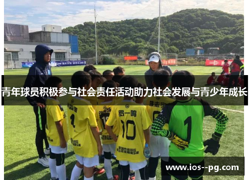 青年球员积极参与社会责任活动助力社会发展与青少年成长 青年球员积极参与社会责任活动助力社会发展与青少年成长