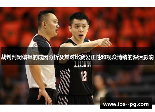 裁判判罚偏袒的成因分析及其对比赛公正性和观众情绪的深远影响 裁判判罚偏袒的成因分析及其对比赛公正性和观众情绪的深远影响