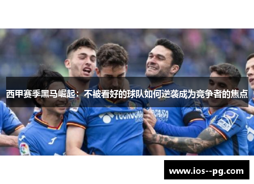 西甲赛季黑马崛起：不被看好的球队如何逆袭成为竞争者的焦点