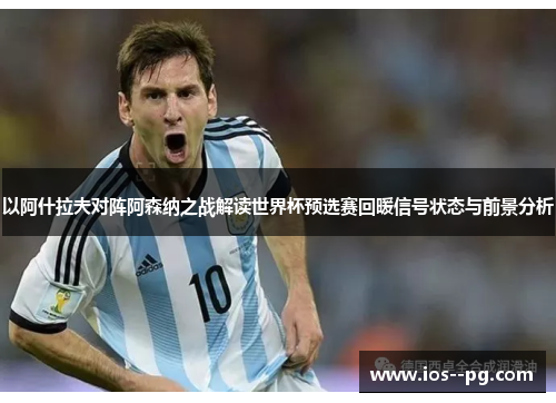 以阿什拉夫对阵阿森纳之战解读世界杯预选赛回暖信号状态与前景分析