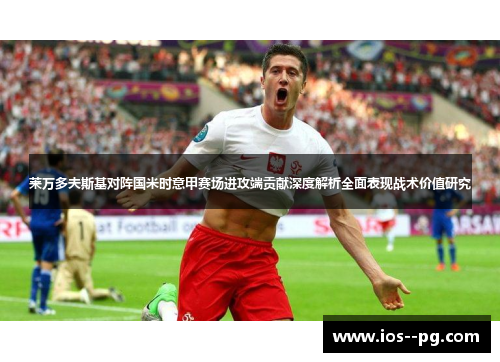 莱万多夫斯基对阵国米时意甲赛场进攻端贡献深度解析全面表现战术价值研究