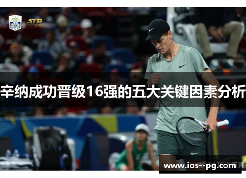 辛纳成功晋级16强的五大关键因素分析