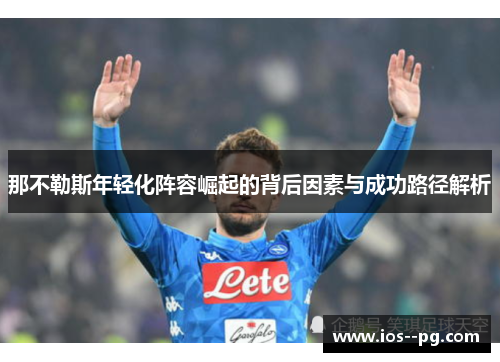 那不勒斯年轻化阵容崛起的背后因素与成功路径解析