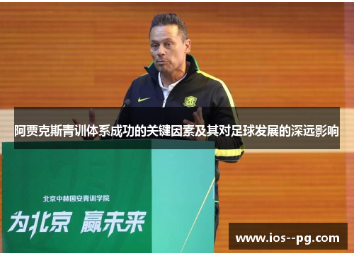 阿贾克斯青训体系成功的关键因素及其对足球发展的深远影响 阿贾克斯青训体系成功的关键因素及其对足球发展的深远影响
