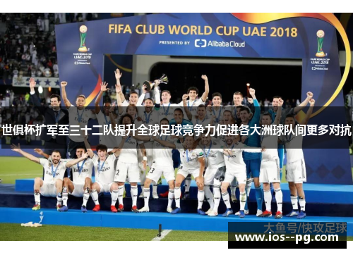 世俱杯扩军至三十二队提升全球足球竞争力促进各大洲球队间更多对抗