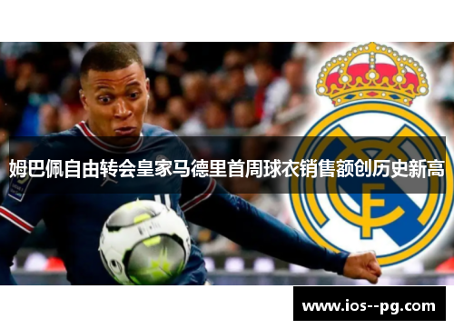 姆巴佩自由转会皇家马德里首周球衣销售额创历史新高