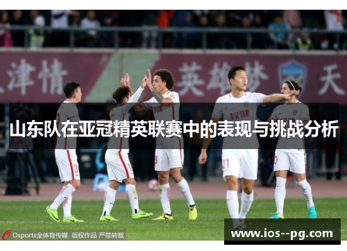山东队在亚冠精英联赛中的表现与挑战分析