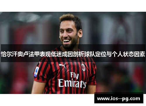 恰尔汗奥卢法甲表现低迷成因剖析球队定位与个人状态因素 恰尔汗奥卢法甲表现低迷成因剖析球队定位与个人状态因素