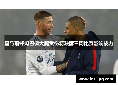 皇马前锋姆巴佩大腿受伤将缺席三周比赛影响战力