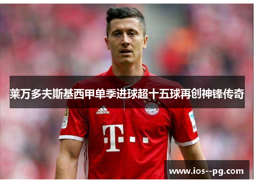 莱万多夫斯基西甲单季进球超十五球再创神锋传奇 莱万多夫斯基西甲单季进球超十五球再创神锋传奇