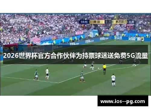 2026世界杯官方合作伙伴为持票球迷送免费5G流量