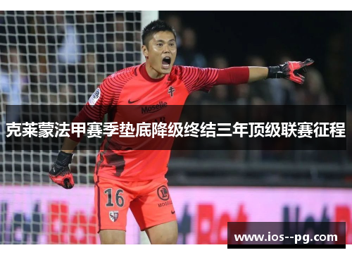 克莱蒙法甲赛季垫底降级终结三年顶级联赛征程