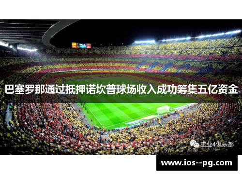 巴塞罗那通过抵押诺坎普球场收入成功筹集五亿资金 巴塞罗那通过抵押诺坎普球场收入成功筹集五亿资金