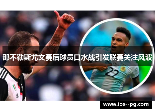 那不勒斯尤文赛后球员口水战引发联赛关注风波