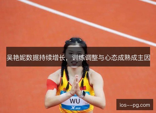 吴艳妮数据持续增长，训练调整与心态成熟成主因